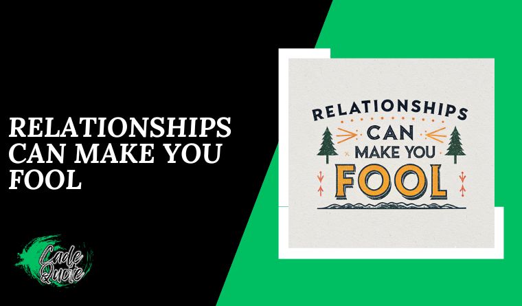 Relationships Can Make You Fool