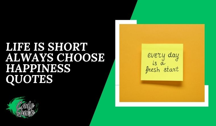 Life is Short Always Choose Happiness Quotes